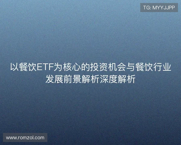 以餐饮ETF为核心的投资机会与餐饮行业发展前景解析深度解析